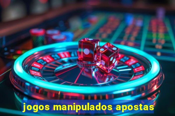 jogos manipulados apostas